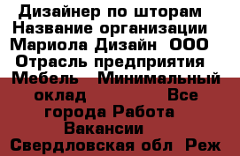 Дизайнер по шторам › Название организации ­ Мариола Дизайн, ООО › Отрасль предприятия ­ Мебель › Минимальный оклад ­ 120 000 - Все города Работа » Вакансии   . Свердловская обл.,Реж г.